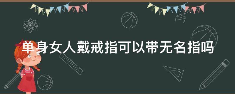 单身女人戴戒指可以带无名指吗 单身女人戴戒指可以带无名指吗