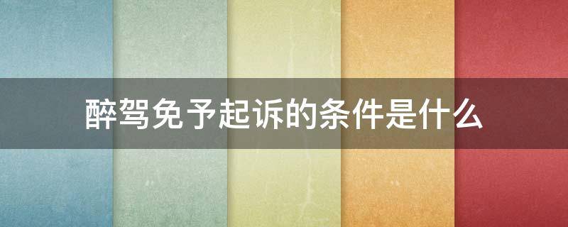 醉駕免予起訴的條件是什么 醉駕免予起訴標(biāo)準(zhǔn)