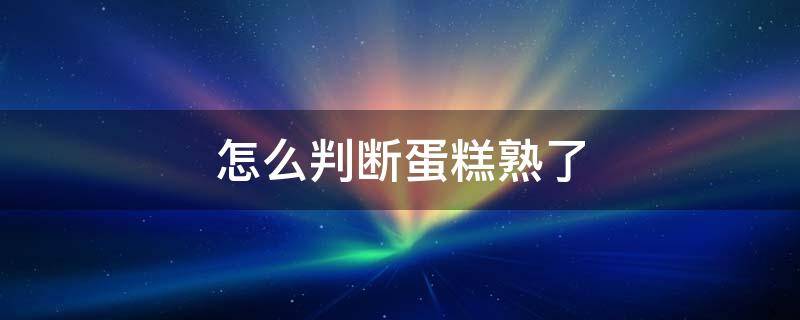 怎么判断蛋糕熟了 怎么判断蛋糕是否熟了