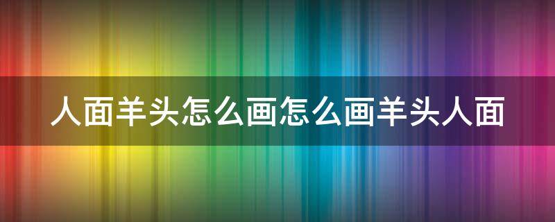 人面羊頭怎么畫怎么畫羊頭人面 羊頭人面是什么牌子