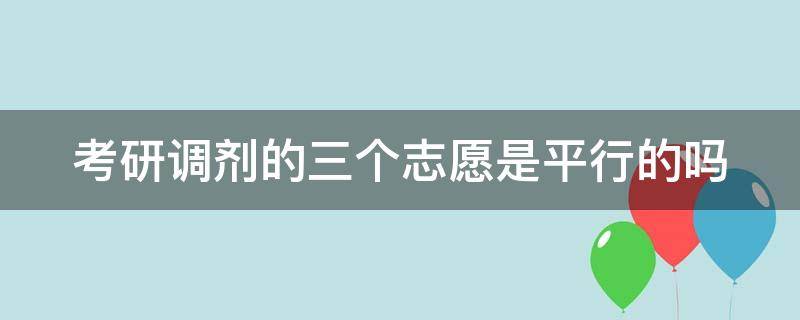 考研调剂的三个志愿是平行的吗 考研调剂的三个志愿是平行的吗