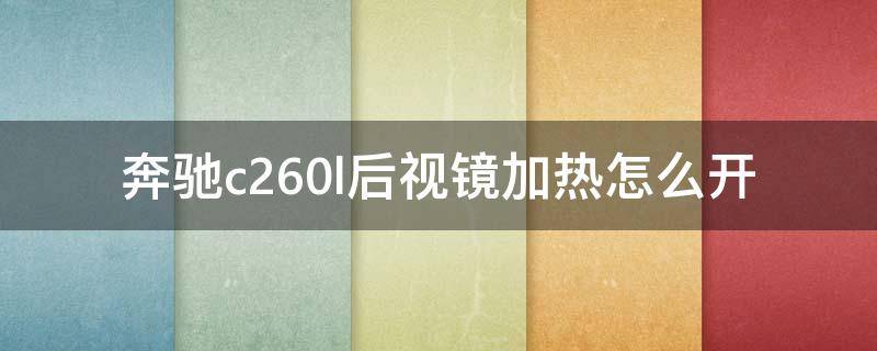 奔馳c260l后視鏡加熱怎么開(kāi)（奔馳c200后視鏡加熱怎么開(kāi)）