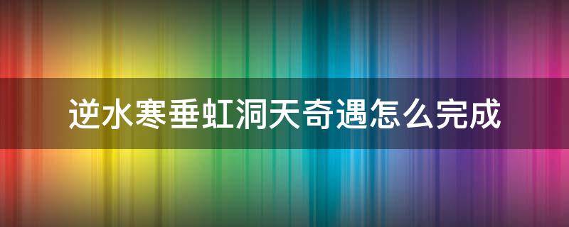 逆水寒垂虹洞天奇遇怎么完成 逆水寒垂虹洞天奇遇怎么做