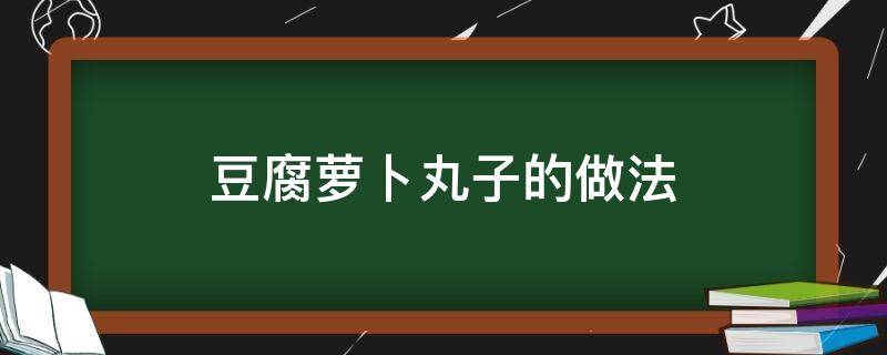 豆腐蘿卜丸子的做法（豆腐蘿卜丸子的做法竅門）