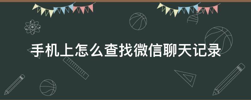 手機上怎么查找微信聊天記錄 怎么在手機里查微信聊天記錄