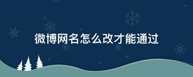 微博网名怎么改才能通过（微博怎么样改网名）