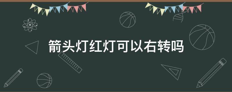 箭头灯红灯可以右转吗 箭头灯红灯可以左转吗