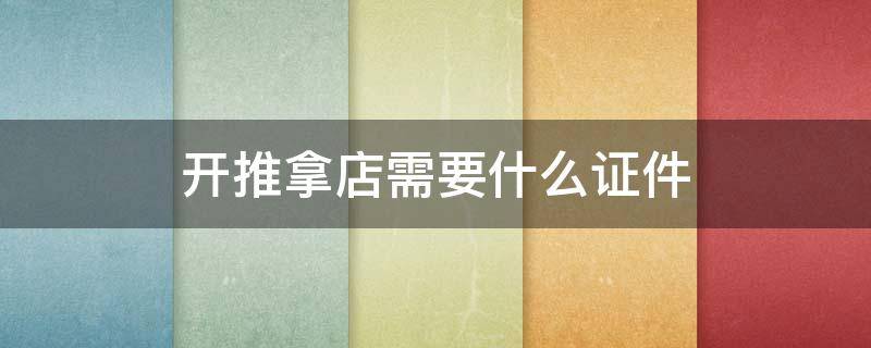 開推拿店需要什么證件（開推拿店需要什么證件,需要技師資格證嗎?）