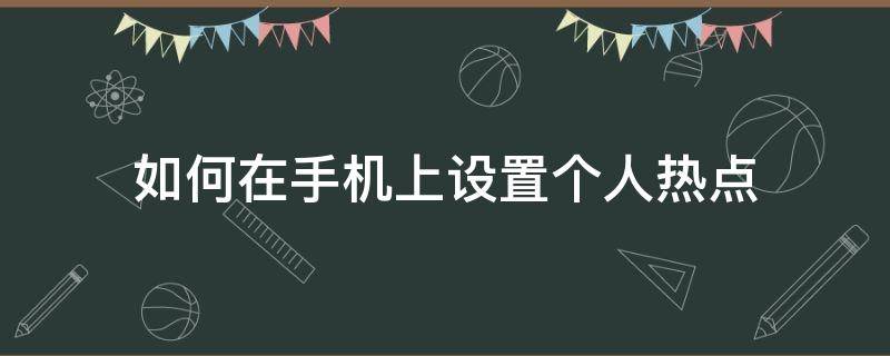 如何在手机上设置个人热点（手机怎么设置个人热点）