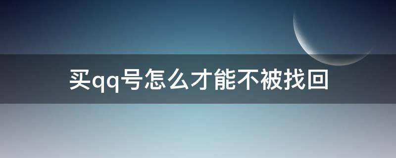 买qq号怎么才能不被找回（买qq号怎么才能不被找回2021）