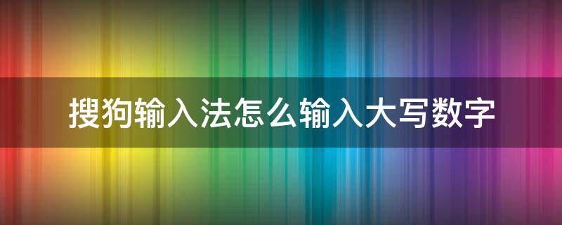 搜狗输入法怎么输入大写数字 搜狗快速输入大写数字