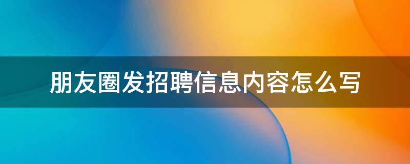 朋友圈发招聘信息内容怎么写 发朋友圈的招聘信息怎么写