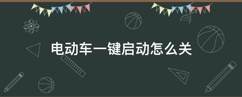 电动车一键启动怎么关 电动车一键启动怎么关视频教学