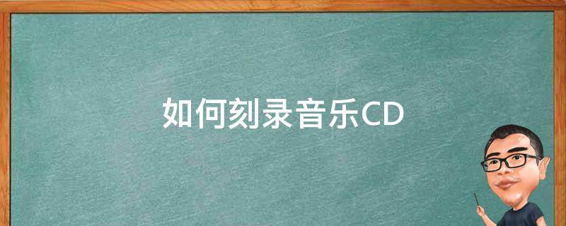 如何刻录音乐CD（如何刻录音乐cd光盘）