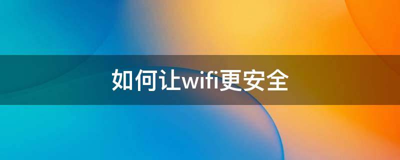 如何讓wifi更安全 如何安全的使用wifi