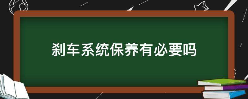 刹车系统保养有必要吗 刹车保养不做有影响?