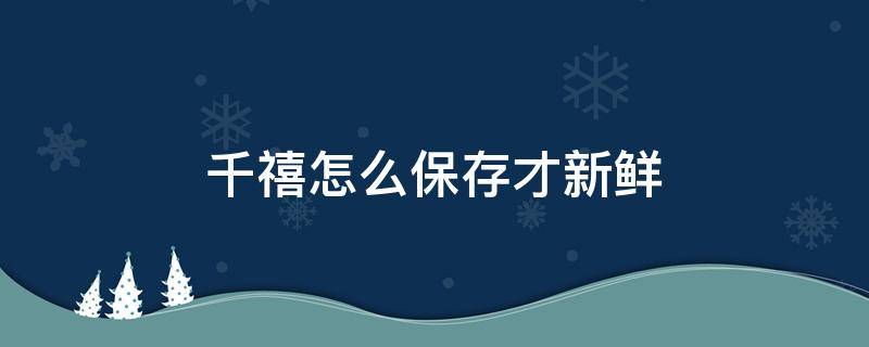 千禧怎么保存才新鲜（千禧果可以放冰箱保鲜吗）