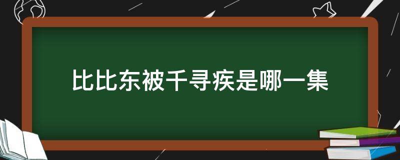 比比东被千寻疾是哪一集（比比东和千寻疾在密室第几集）