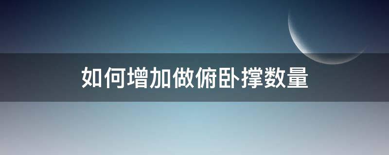 如何增加做俯臥撐數(shù)量（怎樣增加俯臥撐的數(shù)量）