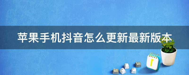 蘋果手機抖音怎么更新最新版本（抖音升級最新版本在哪里升級）