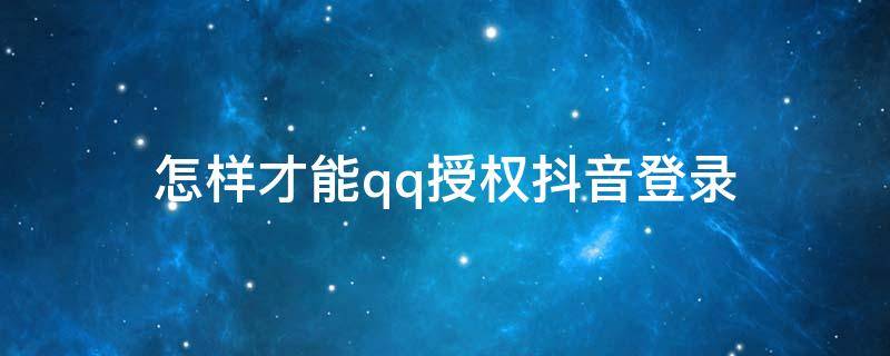 怎樣才能qq授權(quán)抖音登錄 qq授權(quán)登錄抖音