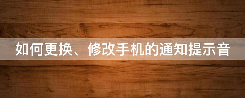 如何更換、修改手機(jī)的通知提示音（怎么改手機(jī)通知聲音）