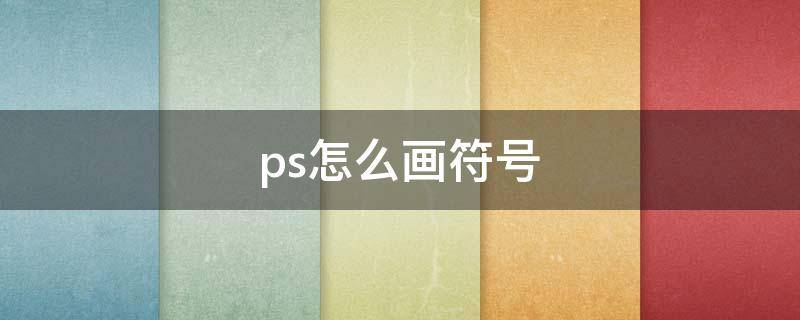 ps怎么画符号 ps怎么做符号