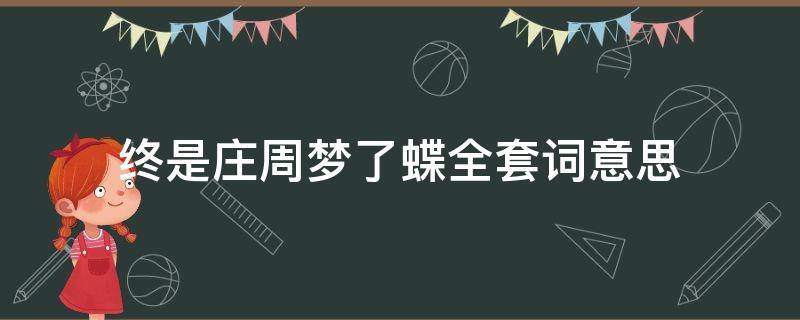 终是庄周梦了蝶全套词意思（终是庄周梦了蝶什么意思?终是庄周梦了蝶下一句是什么?）