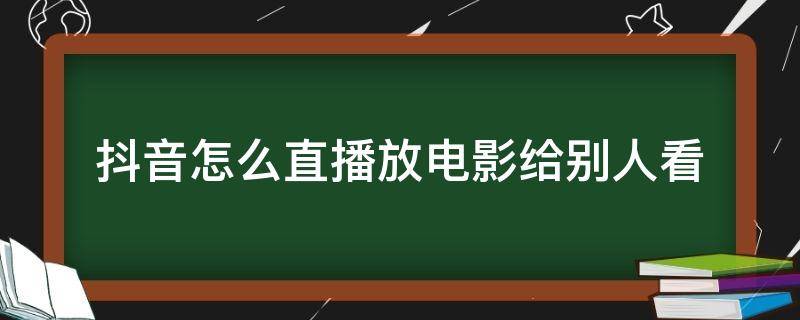 抖音怎么直播放電影給別人看 抖音怎么直播放電影給別人看不違規(guī)