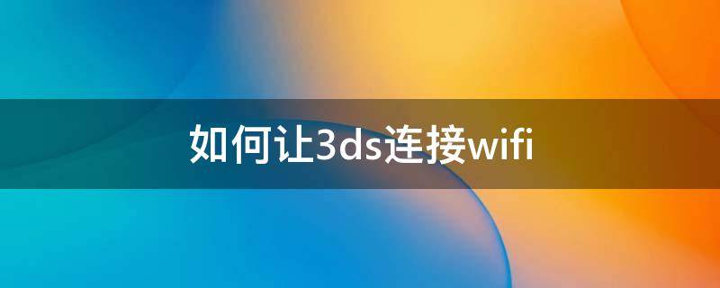 如何让3ds连接wifi（3ds怎样联网）