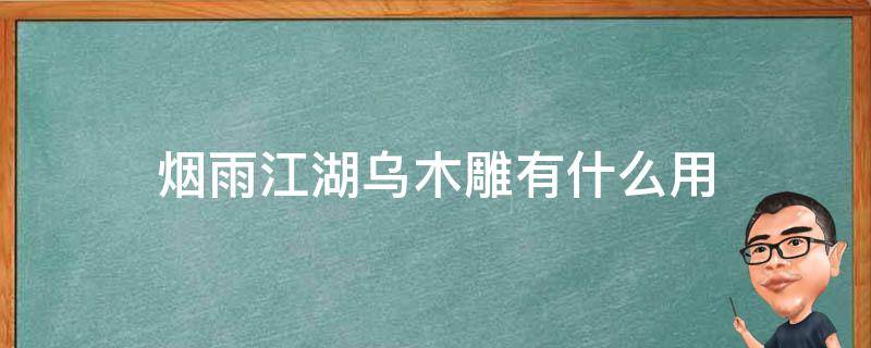 烟雨江湖乌木雕有什么用 烟雨江湖各种木头有什么用