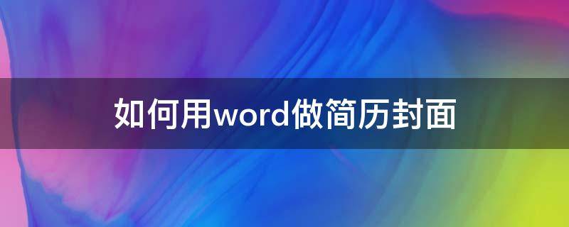 如何用word做简历封面 怎么制作简历封面word2010