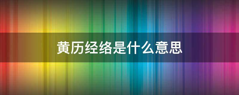 黄历经络是什么意思（黄历里经络是什么意思）