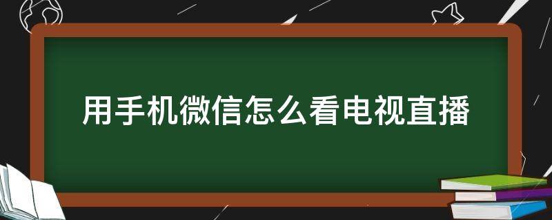 用手機(jī)微信怎么看電視直播 用手機(jī)微信怎么看電視直播呢