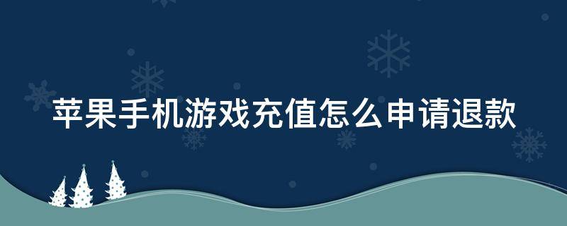 苹果手机游戏充值怎么申请退款 苹果手机游戏充值怎么申请退款的后果