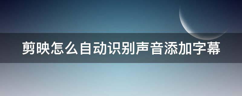 剪映怎么自动识别声音添加字幕 剪映自动识别声音添加字幕怎么弄