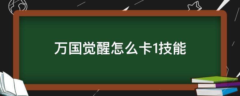 万国觉醒怎么卡1技能 万国觉醒卡一技能