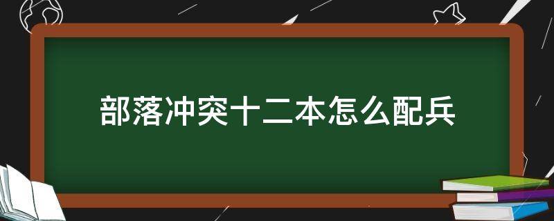 部落冲突十二本怎么配兵（部落冲突十二本配兵及打法）