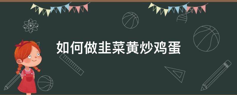 如何做韭菜黄炒鸡蛋 韭菜黄炒鸡蛋怎么做