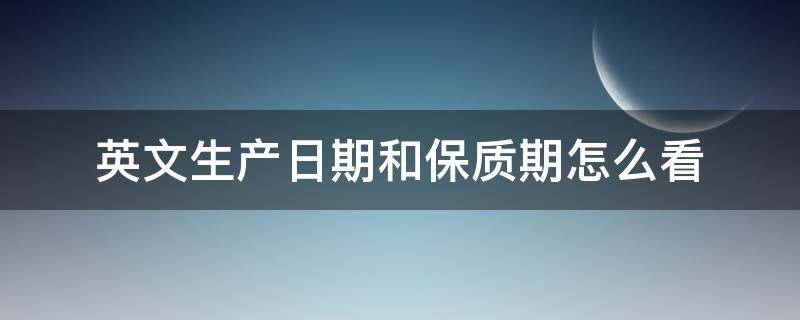 英文生產(chǎn)日期和保質(zhì)期怎么看（生產(chǎn)日期跟保質(zhì)期英文）