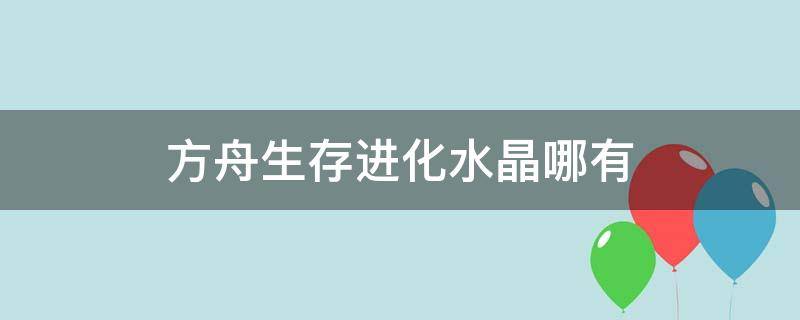 方舟生存進(jìn)化水晶哪有 方舟生存進(jìn)化水晶怎么獲得