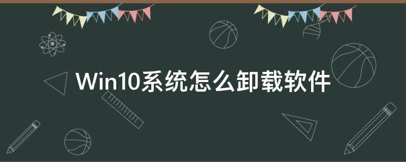 Win10系統(tǒng)怎么卸載軟件（Windows10系統(tǒng)怎么卸載軟件）