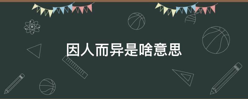 因人而异是啥意思（因人而异是什么意）