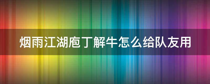 煙雨江湖庖丁解牛怎么給隊(duì)友用 煙雨江湖庖丁解牛怎么弄