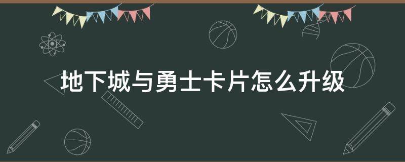 地下城与勇士卡片怎么升级 地下城与勇士卡片怎么升级成宝珠