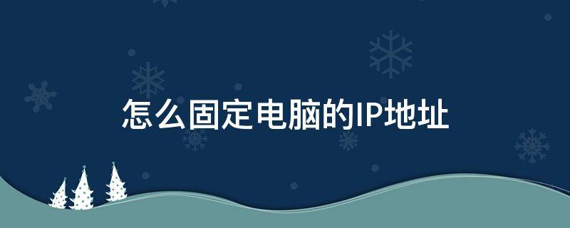 怎么固定電腦的IP地址 如何固定電腦的IP地址