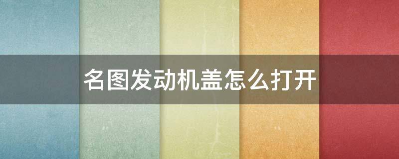 名圖發(fā)動機蓋怎么打開 名圖的發(fā)動機蓋怎么開