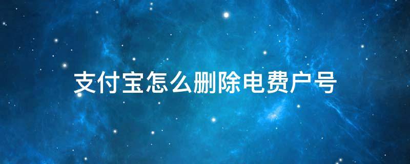 支付宝怎么删除电费户号（支付宝绑定的电费户号怎么删除）