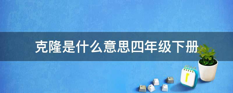 克隆是什么意思四年级下册 克隆是什么意思四年级下册20字