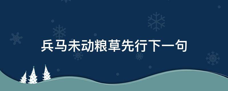 兵马未动粮草先行下一句 兵马未动粮草先行下一句怎么说